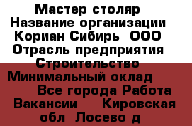 Мастер-столяр › Название организации ­ Кориан-Сибирь, ООО › Отрасль предприятия ­ Строительство › Минимальный оклад ­ 50 000 - Все города Работа » Вакансии   . Кировская обл.,Лосево д.